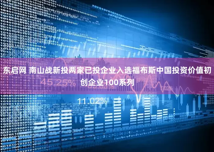 东启网 南山战新投两家已投企业入选福布斯中国投资价值初创企业100系列