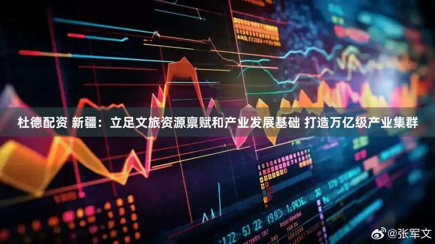 杜德配资 新疆：立足文旅资源禀赋和产业发展基础 打造万亿级产业集群