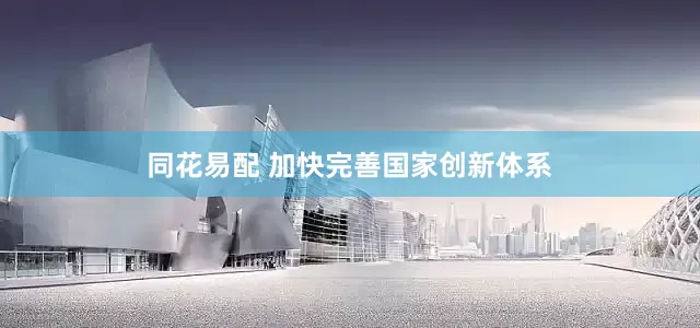 同花易配 加快完善国家创新体系