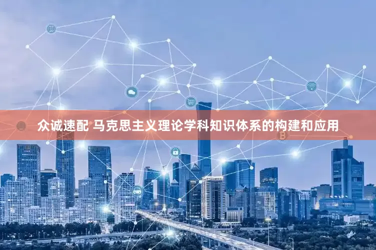众诚速配 马克思主义理论学科知识体系的构建和应用