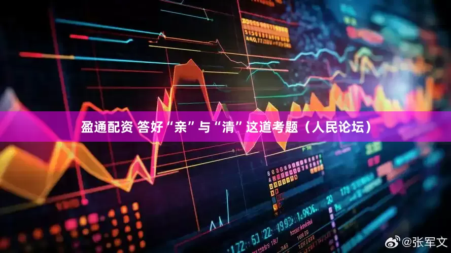 盈通配资 答好“亲”与“清”这道考题（人民论坛）