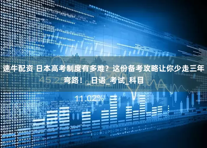 速牛配资 日本高考制度有多难？这份备考攻略让你少走三年弯路！_日语_考试_科目