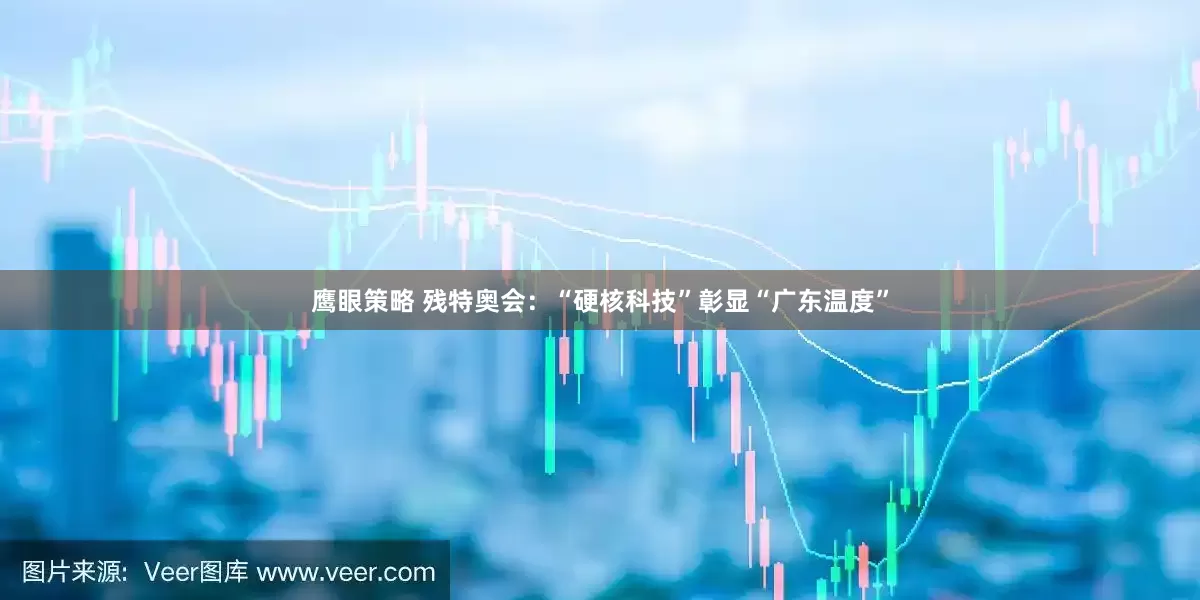 鹰眼策略 残特奥会：“硬核科技”彰显“广东温度”