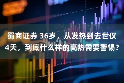 蜀商证券 36岁，从发热到去世仅4天，到底什么样的高热需要警惕？