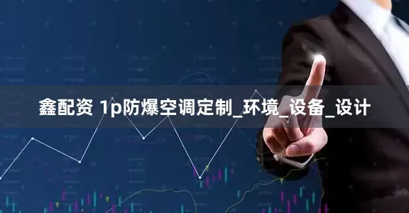 鑫配资 1p防爆空调定制_环境_设备_设计