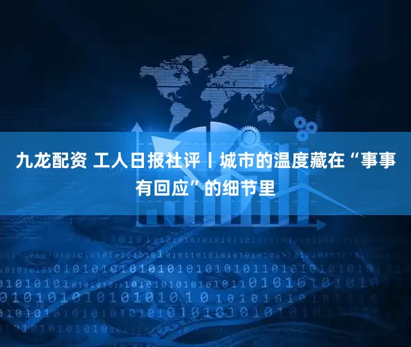 九龙配资 工人日报社评丨城市的温度藏在“事事有回应”的细节里