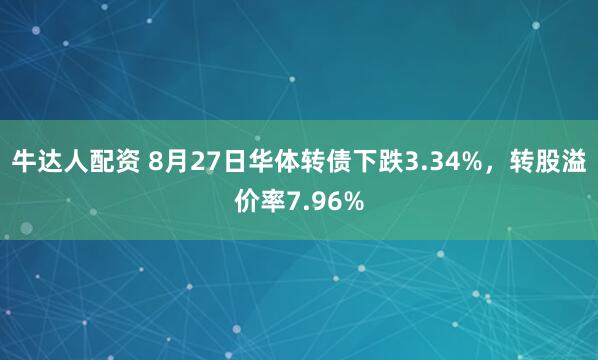牛达人配资 8月27日华体转债下跌3.34%，转股溢价率7.96%