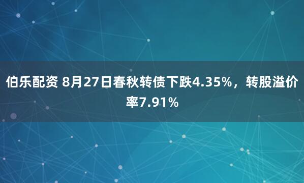 伯乐配资 8月27日春秋转债下跌4.35%，转股溢价率7.91%
