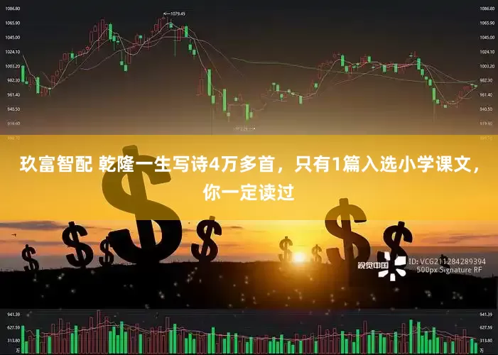 玖富智配 乾隆一生写诗4万多首，只有1篇入选小学课文，你一定读过