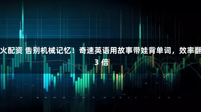 火配资 告别机械记忆！奇速英语用故事带娃背单词，效率翻 3 倍