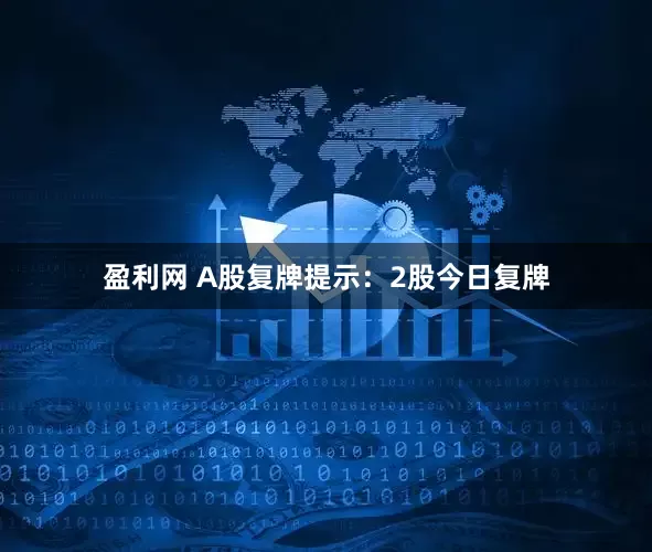 盈利网 A股复牌提示：2股今日复牌
