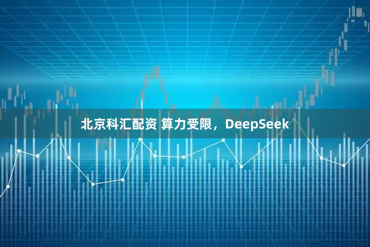 北京科汇配资 算力受限，DeepSeek
