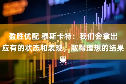 盈胜优配 穆斯卡特：我们会拿出应有的状态和表现，取得理想的结果